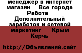  менеджер в интернет магазин  - Все города Работа » Дополнительный заработок и сетевой маркетинг   . Крым,Керчь